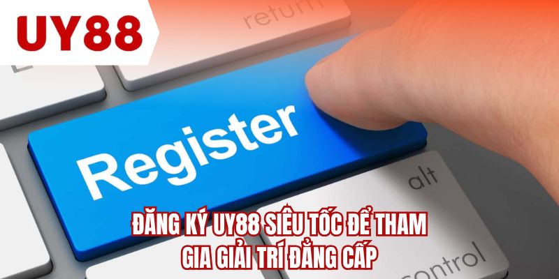 Đăng ký UY88 siêu tốc để tham gia giải trí đẳng cấp